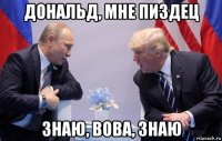 дональд, мне пиздец знаю, вова, знаю