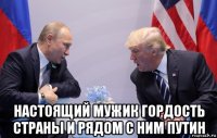 настоящий мужик гордость страны и рядом с ним путин