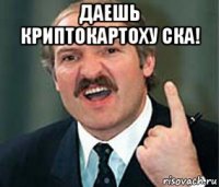 даешь криптокартоху ска! 