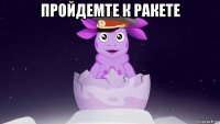 пройдемте к ракете 