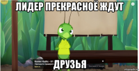 лидер прекрасноё ждут друзья