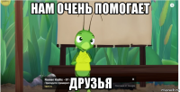 нам очень помогает друзья