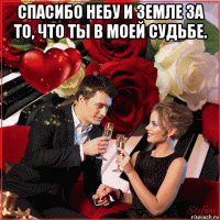 спасибо небу и земле за то, что ты в моей судьбе. 