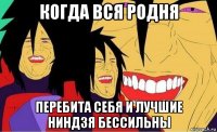 когда вся родня перебита себя и лучшие ниндзя бессильны