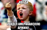 когда увидел американскую армию!