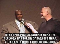  меня прокачал западный мир,и ты переходи на сторону западного мира, и тебя быть может тоже прокачают