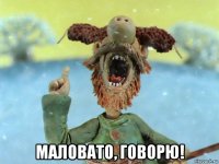  маловато, говорю!