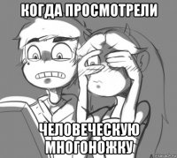 когда просмотрели человеческую многоножку