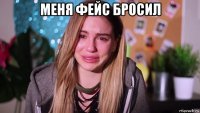 меня фейс бросил 