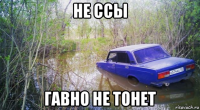 не ссы гавно не тонет