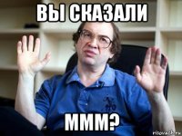вы сказали ммм?
