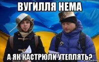 вугилля нема а як кастрюли утеплять?