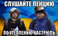 слушайте лекцию по утеплению кастрюль