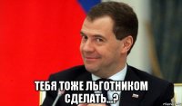  тебя тоже льготником сделать...?