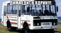дима едит в ядрин!!! 