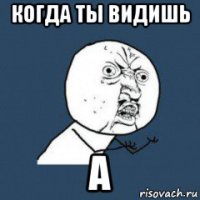 когда ты видишь а