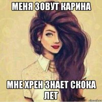 меня зовут карина мне хрен знает скока лет