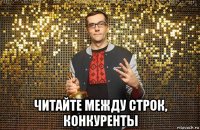  читайте между строк, конкуренты