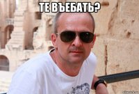 те въебать? 