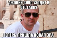 джонни синс уходит в отставку теперь пришла новая эра