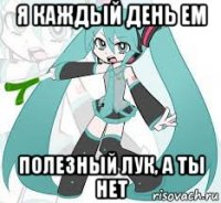 я каждый день ем полезный лук, а ты нет