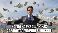  когда на укрошлюхах заработал удачно в москве