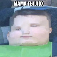 мама ты лох 