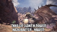 тихо сп*здил и пошёл называется - нашёл.