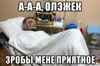 а-а-а, олэжек зробы мене приятное
