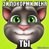 эй покорми меня ты