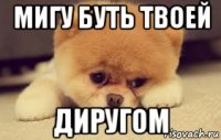 мигу буть твоей диругом