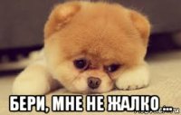  бери, мне не жалко ...
