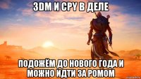 3dm и cpy в деле подожём до нового года и можно идти за ромом