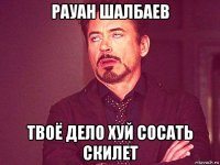 рауан шалбаев твоё дело хуй сосать скилет