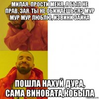 милая, прости меня, я был не прав, зая. ты не обижаешься? мур мур мур люблю, извини зайка пошла нахуй дура, сама виновата,кобыла