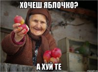 хочеш яблочко? а хуй те