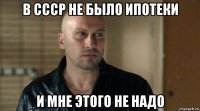 в ссср не было ипотеки и мне этого не надо