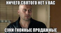 ничего святого нет у вас суки гнойные продажные