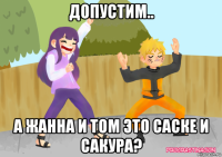допустим.. а жанна и том это саске и сакура?