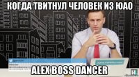 когда твитнул человек из юао alex boss dancer