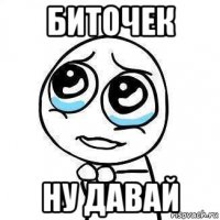 биточек ну давай