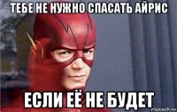тебе не нужно спасать айрис если её не будет