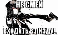 не смей входить в пизду!