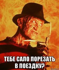  тебе сало порезать в поездку?
