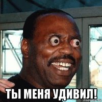 ты меня удивил!