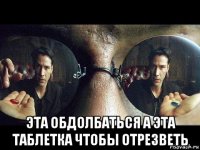  эта обдолбаться а эта таблетка чтобы отрезветь