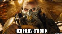  непродуктивно