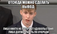 отсюда можно сделать вывод: либо никто не получает удовольствия, либо должно быть по очереди