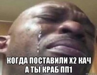  когда поставили х2 кач а ты краб пп1
