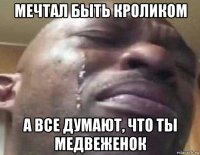 мечтал быть кроликом а все думают, что ты медвеженок